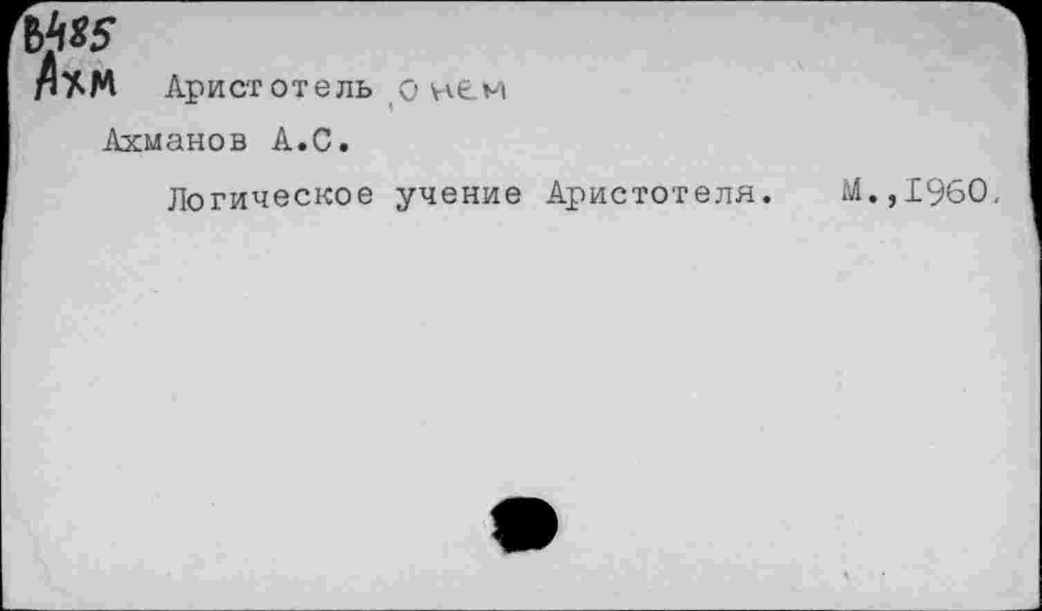 ﻿Ъ^5
Аристотель о нем
Ахманов А.С.
Логическое учение Аристотеля.
М.,1960